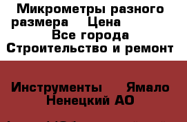 Микрометры разного размера  › Цена ­ 1 000 - Все города Строительство и ремонт » Инструменты   . Ямало-Ненецкий АО